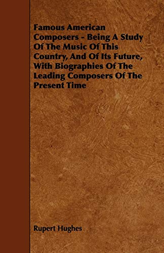 9781444617153: Famous American Composers - Being a Study of the Music of This Country, and of Its Future, With Biographies of the Leading Composers of the Present Time