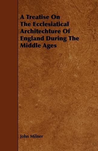 A Treatise on the Ecclesiatical Architechture of England During the Middle Ages (9781444617764) by Milner, John