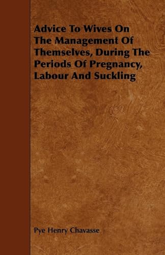 Stock image for Advice To Wives On The Management Of Themselves, During The Periods Of Pregnancy, Labour And Suckling for sale by Lucky's Textbooks