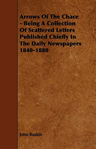 Arrows of the Chace: Being a Collection of Scattered Letters Published Chiefly in the Daily Newspapers 1840-1880 (9781444624229) by Ruskin, John