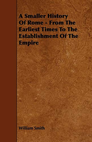 A Smaller History of Rome: From the Earliest Times to the Establishment of the Empire (9781444624311) by Smith, William