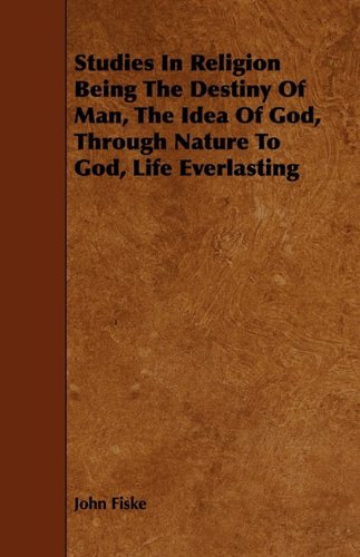 Studies in Religion Being the Destiny of Man, the Idea of God, Through Nature to God, Life Everlasting (9781444631234) by Fiske, John