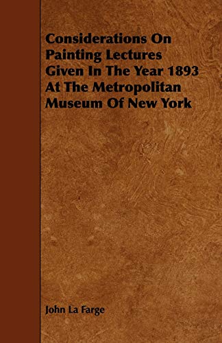 Considerations on Painting Lectures Given in the Year 1893 at the Metropolitan Museum of New York (9781444634020) by LA Farge, John