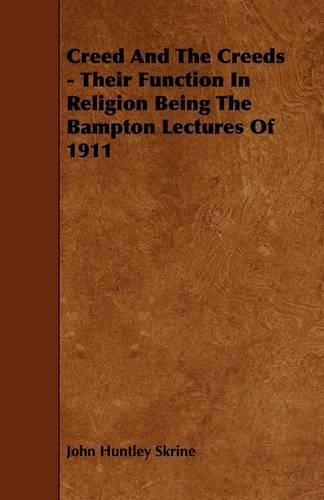 Creed and the Creeds: Their Function in Religion Being the Bampton Lectures of 1911 (9781444634136) by Skrine, John Huntley