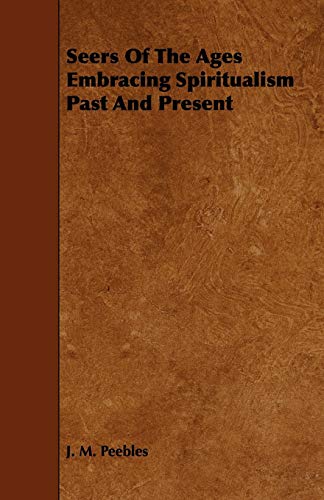 Seers Of The Ages Embracing Spiritualism Past And Present (Paperback) - J. M. Peebles