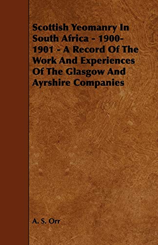 Scottish Yeomanry In South Africa - 1900-1901 - A Record Of The Work And Experiences Of The Glasgow And Ayrshire Companies (Paperback) - A. S. Orr