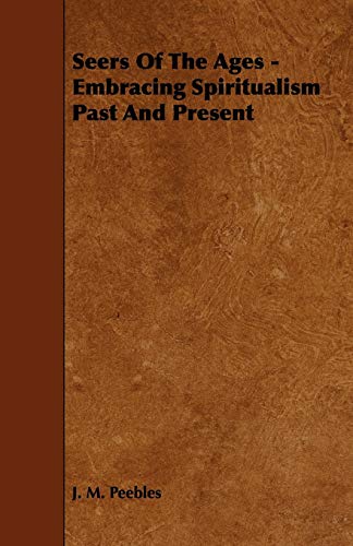 Seers of the Ages - Embracing Spiritualism Past and Present - J. M. Peebles