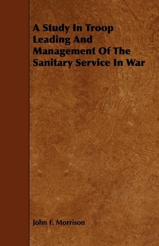 A Study in Troop Leading and Management of the Sanitary Service in War (9781444645156) by Morrison, John F.