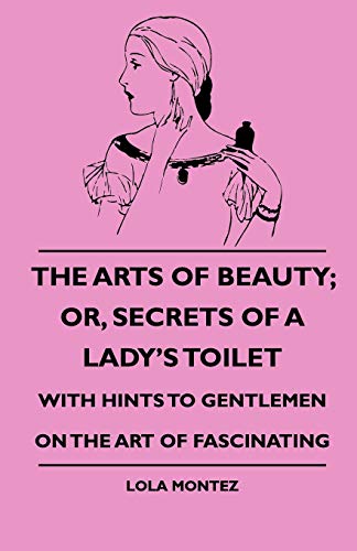 Beispielbild fr The Arts Of Beauty; Or, Secrets Of A Lady's Toilet - With Hints To Gentlemen On The Art Of Fascinating zum Verkauf von Lucky's Textbooks