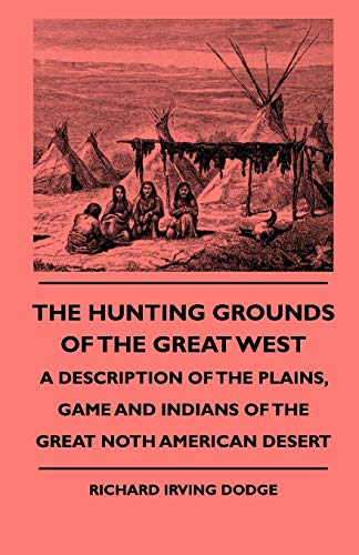 Imagen de archivo de The Hunting Grounds Of The Great West - A Description Of The Plains, Game And Indians Of The Great Noth American Desert a la venta por Lucky's Textbooks