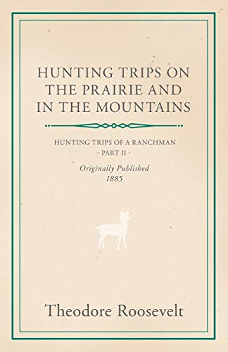 Hunting Trips on the Prairie and in the Mountains - Hunting Trips of a Ranchman - Part II (9781444646986) by Roosevelt IV, Theodore; Boker, George Henry