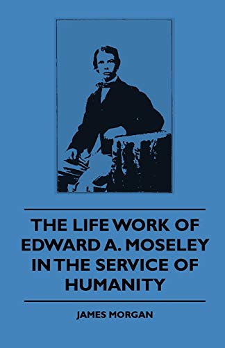 Stock image for The Life Work of Edward A. Moseley in the Service of Humanity by James Morgan (2009, Paperback) : James Morgan (2009) for sale by Streamside Books