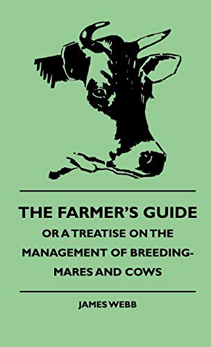 The Farmer's Guide, or a Treatise on the Management of Breeding-mares and Cows (9781444648263) by Webb, James