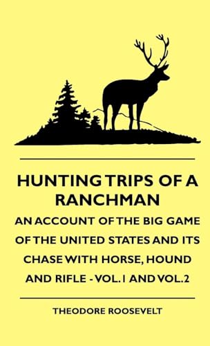 Stock image for Hunting Trips of a Ranchman - An Account of the Big Game of the United States and its Chase with Horse, Hound and Rifle - Vol.1 and Vol.2 for sale by Lucky's Textbooks