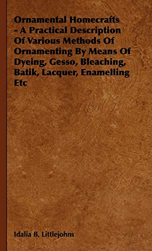 Beispielbild fr Ornamental Homecrafts - A Practical Description of Various Methods of Ornamenting by Means of Dyeing, Gesso, Bleaching, Batik, Lacquer, Enamelling Etc zum Verkauf von medimops