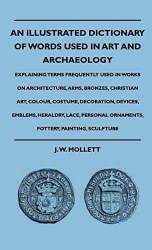 Stock image for An Illustrated Dictionary Of Words Used In Art And Archaeology - Explaining Terms Frequently Used In Works On Architecture, Arms, Bronzes, Christian . Lace, Personal Ornaments, Pottery, Painting, for sale by Stephen White Books