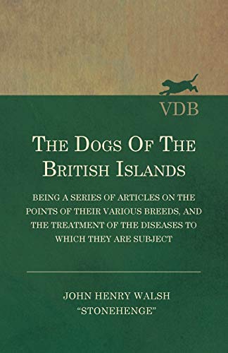 The Dogs Of The British Islands - Being A Series Of Articles On The Points Of Their Various Breeds, And The Treatment Of The Diseases To Which They Are Subject (Paperback) - Dr John Henry Walsh