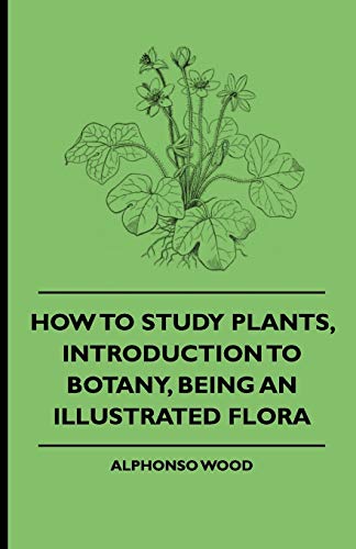 How to Study Plants, Introduction to Botany, Being an Illustrated Flora - Alphonso Wood