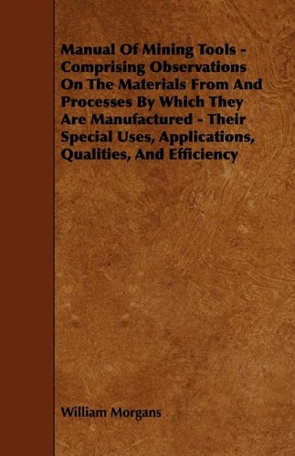 9781444653861: Manual Of Mining Tools - Comprising Observations On The Materials From And Processes By Which They Are Manufactured - Their Special Uses, Applications, Qualities, And Efficiency