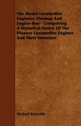 The Model Locomotive Engineer, Fireman and Engine-boy: Comprising a Historical Notice of the Pioneer Locomotive Engines and Their Inventors (9781444653939) by Reynolds, Michael