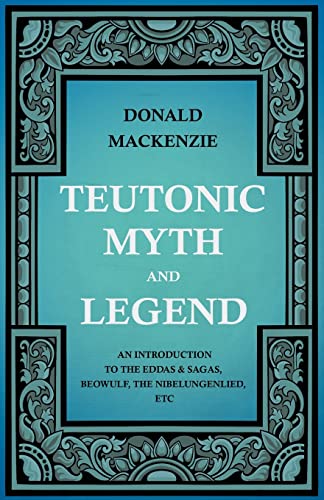 Teutonic Myth and Legend - An Introduction to the Eddas & Sagas, Beowulf, The Nibelungenlied, etc (9781444656411) by Mackenzie, Donald