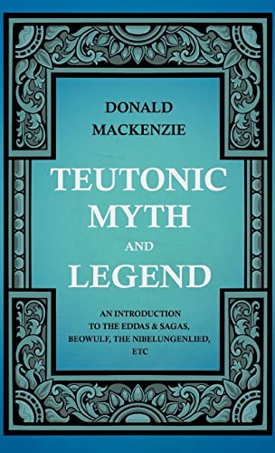 Teutonic Myth and Legend - An Introduction to the Eddas & Sagas, Beowulf, The Nibelungenlied, etc (9781444657388) by MacKenzie, Professor Of Sociology Donald