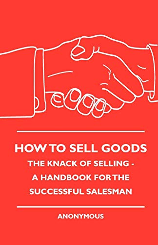 Beispielbild fr How To Sell Goods - The Knack Of Selling - A Handbook For The Successful Salesman zum Verkauf von Chiron Media