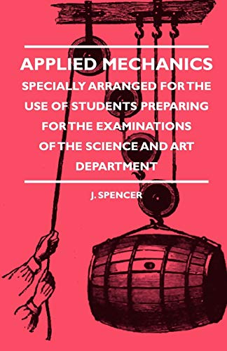 Applied Mechanics - Specially Arranged for the Use of Students Preparing for the Examinations of the Science and Art Department (9781444658125) by Spencer, J.; Boult, Katharine