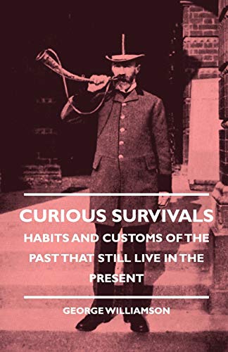 Curious Survivals - Habits And Customs Of The Past That Still Live In The Present - Williamson, George