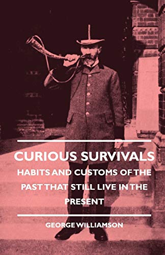 Curious Survivals Habits And Customs Of The Past That Still Live In The Present - George, C. Williamson