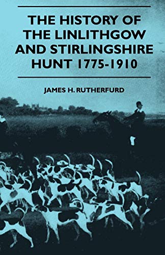 The History Of The Linlithgow And Stirlingshire Hunt 1775-1910 - James H. Rutherfurd