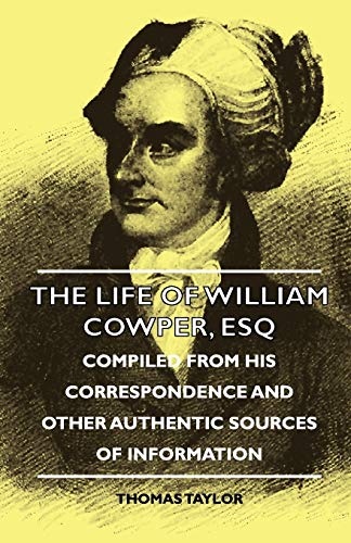 The Life of William Cowper, Esq - Compiled from His Correspondence and Other Authentic Sources of Information - Thomas Taylor