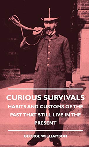 Curious Survivals - Habits And Customs Of The Past That Still Live In The Present - George Williamson