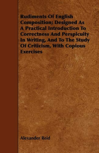 Rudiments of English Composition; Designed as a Practical Introduction to Correctness and Perspicuity in Writing, and to the Study of Criticism, with (9781444662993) by Reid, Alexander