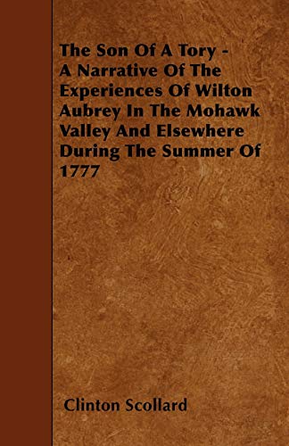 The Son of a Tory - A Narrative of the Experiences of Wilton Aubrey in the Mohawk Valley and Elsewhere During the Summer of 1777 (9781444665420) by Scollard, Clinton