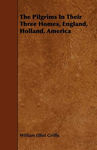 The Pilgrims In Their Three Homes, England, Holland, America - Griffis, William Elliot