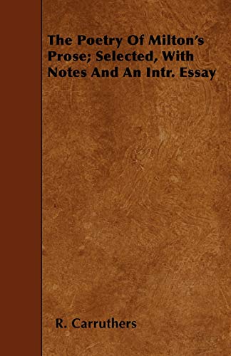 The Poetry of Milton's Prose; Selected, with Notes and an Intr. Essay - R. Carruthers