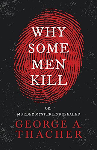9781444666151: Why Some Men Kill - or, Murder Mysteries Revealed: With the Essay 'Spontaneous and Imitative Crime' by Euphemia Vale Blake