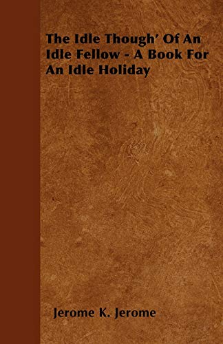 The Idle Though' Of An Idle Fellow - A Book For An Idle Holiday (9781444670325) by Jerome, Jerome K.