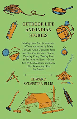 Outdoor Life And Indian Stories - Making Open Air Life Attractive To Young Americans By Telling Them All About Woodcraft, Signs And Signaling, The ... To Make Fire Without Matches, And Many Other (9781444678062) by Ellis, Edward Sylvester