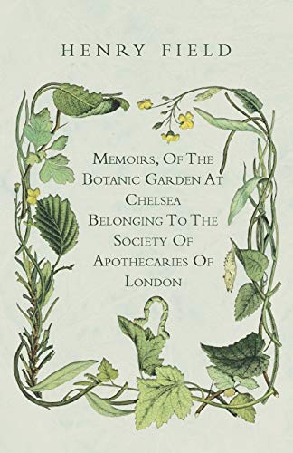 Memoirs, Of The Botanic Garden At Chelsea Belonging To The Society Of Apothecaries Of London (9781444679342) by Field, Henry