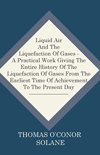 9781444680362: Liquid Air And The Liquefaction Of Gases - A Practical Work Giving The Entire History Of The Liquefaction Of Gases From The Earliest Time Of Achievement To The Present Day