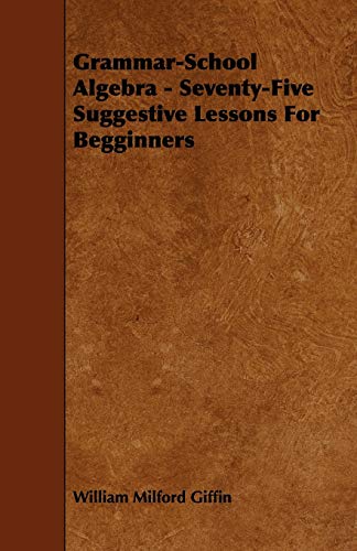 9781444683332: Grammar-School Algebra - Seventy-Five Suggestive Lessons for Begginners