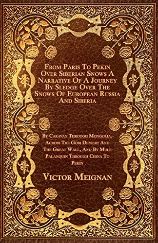 9781444684667: From Paris To Pekin Over Siberian Snows A Narrative Of A Journey By Sledge Over The Snows Of European Russia And Siberia, By Caravan Through Mongolia, ... And By Mule Palanquin Through China To Pekin