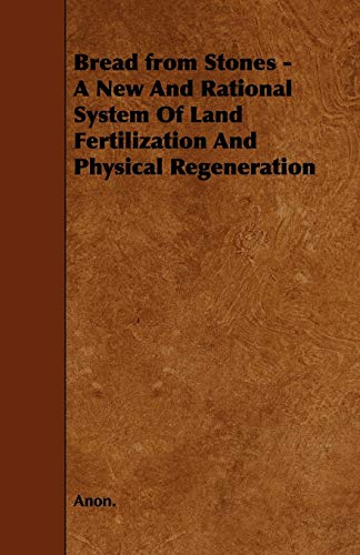 Bread from Stones - A New And Rational System Of Land Fertilization And Physical Regeneration (9781444688368) by Anon.