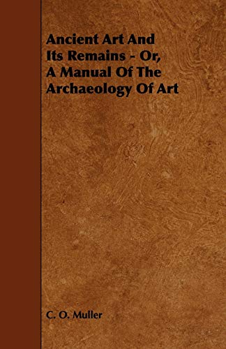 Imagen de archivo de Ancient Art And Its Remains - Or, A Manual Of The Archaeology Of Art a la venta por Lucky's Textbooks