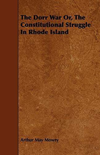 The Dorr War Or, The Constitutional Struggle In Rhode Island - Mowry, Arthur May