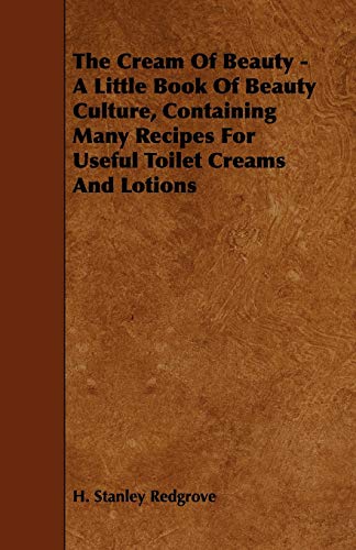 Imagen de archivo de The Cream of Beauty - A Little Book of Beauty Culture, Containing Many Recipes for Useful Toilet Creams and Lotions a la venta por Lucky's Textbooks