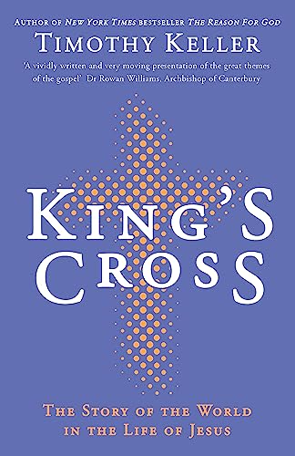 King's Cross : The Story of the World in the Life of Jesus. Understanding the Life and Death of the Son of God - Timothy Keller