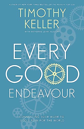 9781444702606: Every Good Endeavour: Connecting Your Work to God's Plan for the World